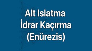 Alt Islatma - İdrar Kaçırma (Enürezis) belirtileri, türleri ve nedenleri