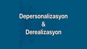 Depersonalizasyon-Derealizasyon Bozukluğu: Kendine ve Çevreye Yabancılaşma belirtileri