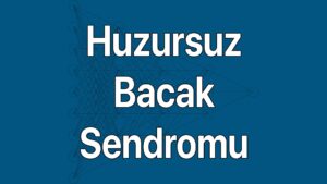 Huzursuz bacak sendromu belirtileri, nedenleri