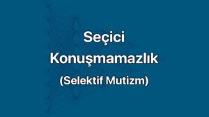 Seçici Konuşmamazlık (Selektif Mutizm) belirtileri